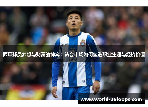 西甲球员梦想与财富的博弈：转会市场如何塑造职业生涯与经济价值