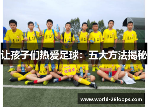 让孩子们热爱足球:五大方法揭秘 让孩子们热爱足球:五大方法揭秘