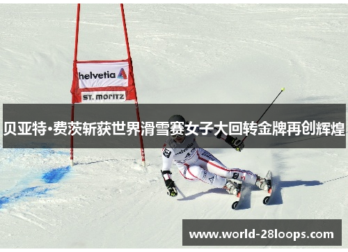 贝亚特·费茨斩获世界滑雪赛女子大回转金牌再创辉煌 贝亚特·费茨斩获世界滑雪赛女子大回转金牌再创辉煌