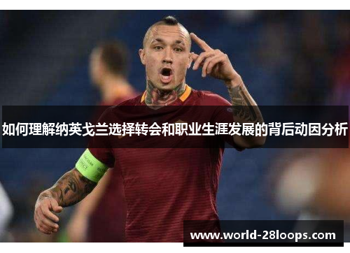 如何理解纳英戈兰选择转会和职业生涯发展的背后动因分析