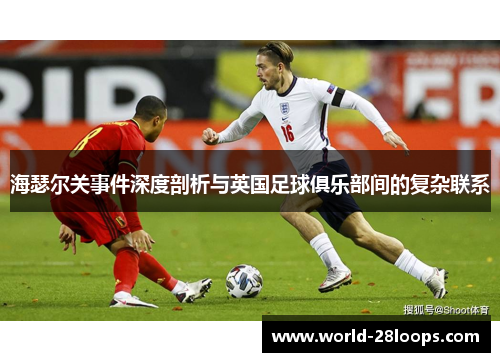 海瑟尔关事件深度剖析与英国足球俱乐部间的复杂联系