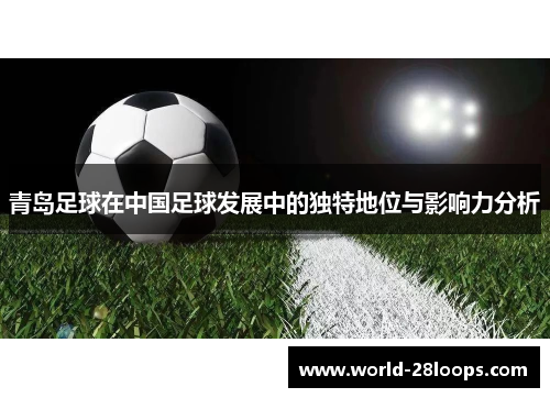 青岛足球在中国足球发展中的独特地位与影响力分析