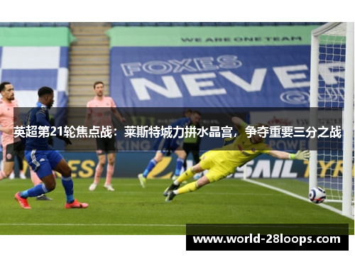 英超第21轮焦点战:莱斯特城力拼水晶宫,争夺重要三分之战 英超第21轮焦点战:莱斯特城力拼水晶宫,争夺重要三分之战