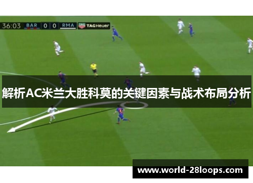 解析AC米兰大胜科莫的关键因素与战术布局分析 解析AC米兰大胜科莫的关键因素与战术布局分析