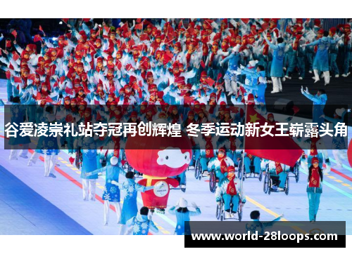 谷爱凌崇礼站夺冠再创辉煌 冬季运动新女王崭露头角