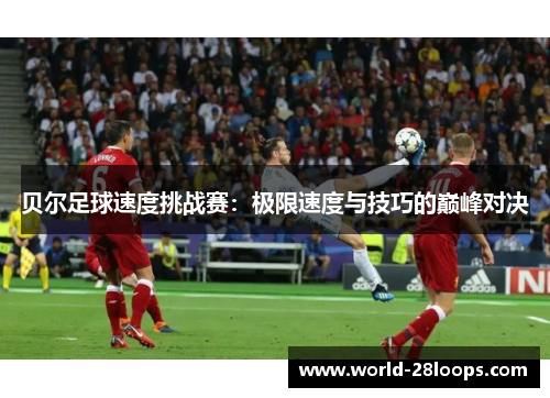 贝尔足球速度挑战赛：极限速度与技巧的巅峰对决