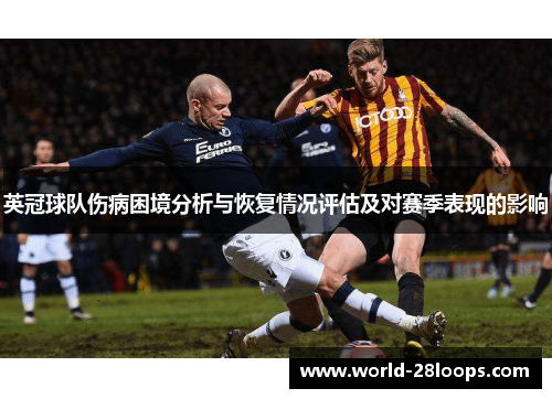 英冠球队伤病困境分析与恢复情况评估及对赛季表现的影响 英冠球队伤病困境分析与恢复情况评估及对赛季表现的影响