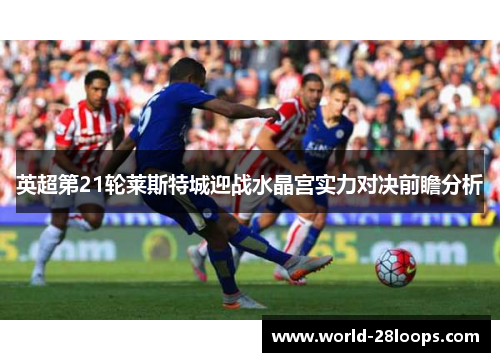 英超第21轮莱斯特城迎战水晶宫实力对决前瞻分析