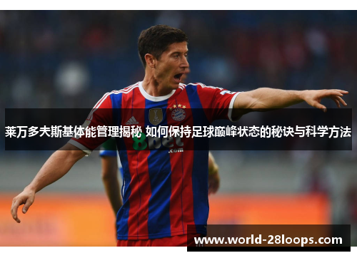 莱万多夫斯基体能管理揭秘 如何保持足球巅峰状态的秘诀与科学方法 莱万多夫斯基体能管理揭秘 如何保持足球巅峰状态的秘诀与科学方法