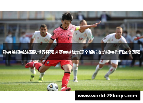 孙兴慜领衔韩国队世界杯预选赛关键战表现全解析攻防领袖作用深度回顾