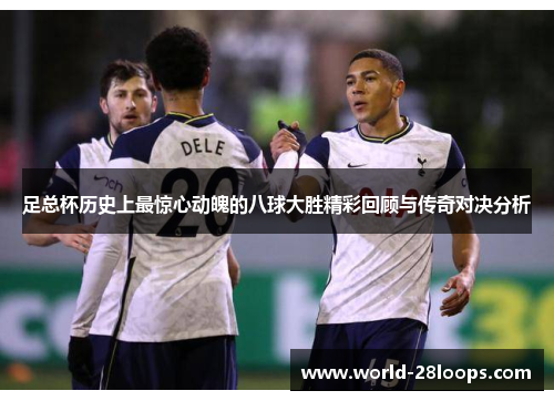 足总杯历史上最惊心动魄的八球大胜精彩回顾与传奇对决分析