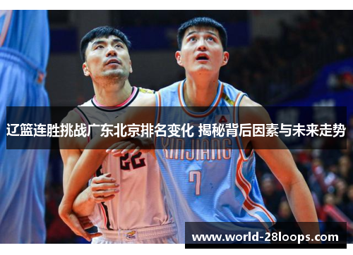 辽篮连胜挑战广东北京排名变化 揭秘背后因素与未来走势