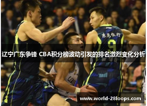 辽宁广东争锋 CBA积分榜波动引发的排名激烈变化分析