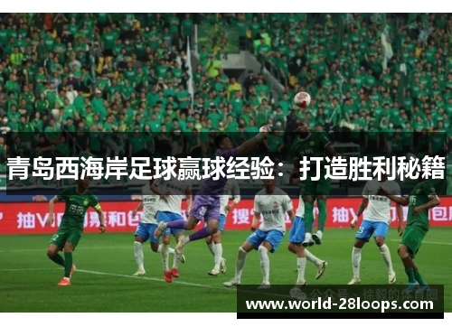 青岛西海岸足球赢球经验:打造胜利秘籍 青岛西海岸足球赢球经验:打造胜利秘籍