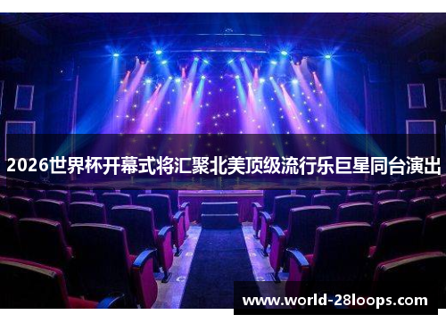2026世界杯开幕式将汇聚北美顶级流行乐巨星同台演出 2026世界杯开幕式将汇聚北美顶级流行乐巨星同台演出